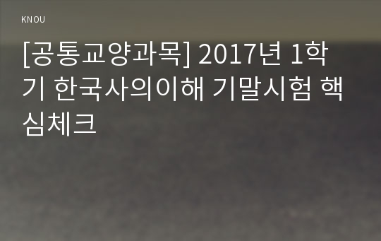 [공통교양과목] 2017년 1학기 한국사의이해 기말시험 핵심체크