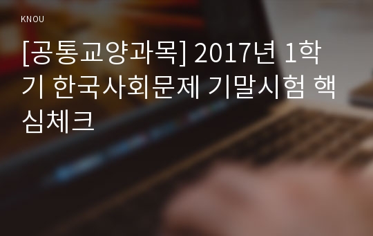 [공통교양과목] 2017년 1학기 한국사회문제 기말시험 핵심체크