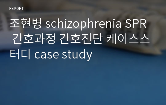 조현병 schizophrenia SPR 간호과정 간호진단 케이스스터디 case study