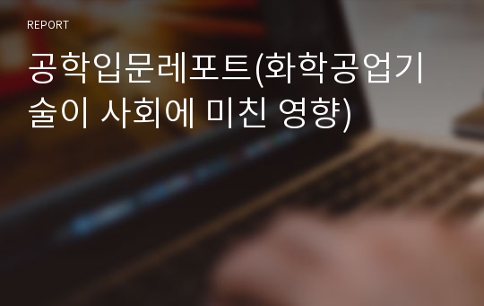 공학입문레포트(화학공업기술이 사회에 미친 영향)