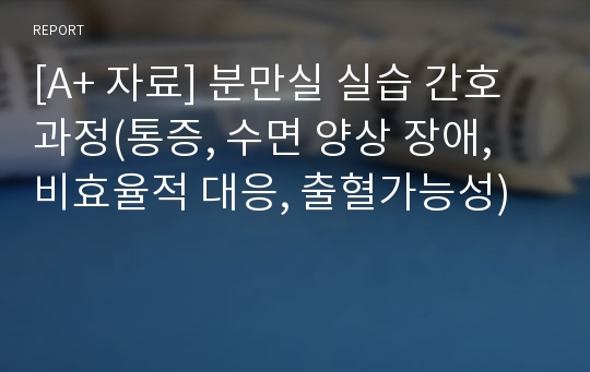 [A+ 자료] 분만실 실습 간호과정(통증, 수면 양상 장애, 비효율적 대응, 출혈가능성)