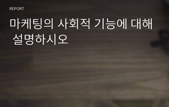 마케팅의 사회적 기능에 대해 설명하시오