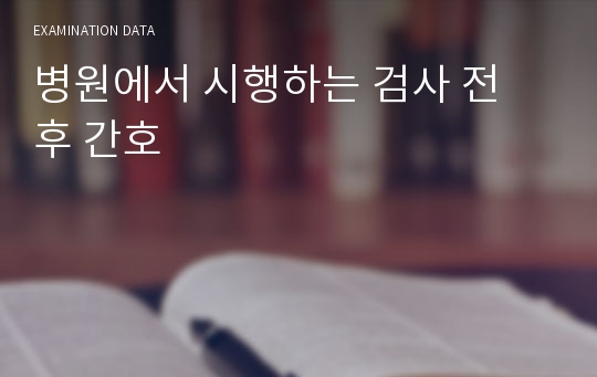 병원에서 시행하는 검사 전 후 간호