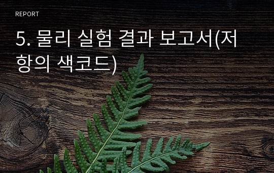 5. 물리 실험 결과 보고서(저항의 색코드)