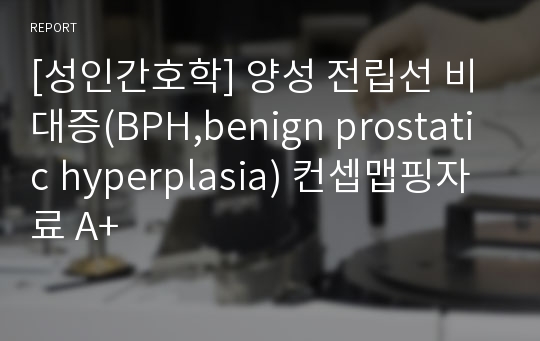 [성인간호학] 양성 전립선 비대증(BPH,benign prostatic hyperplasia) 컨셉맵핑자료 A+