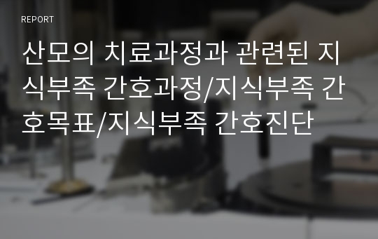 산모의 치료과정과 관련된 지식부족 간호과정/지식부족 간호목표/지식부족 간호진단