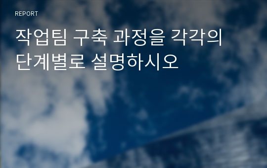 작업팀 구축 과정을 각각의 단계별로 설명하시오