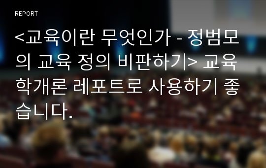 &lt;교육이란 무엇인가 - 정범모의 교육 정의 비판하기&gt; 교육학개론 레포트로 사용하기 좋습니다.