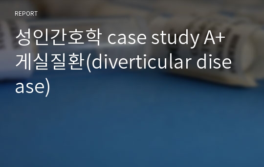 성인간호학 case study A+ 게실질환(diverticular disease)