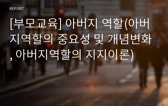 [부모교육] 아버지 역할(아버지역할의 중요성 및 개념변화, 아버지역할의 지지이론)