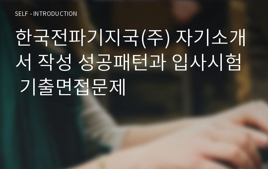 한국전파기지국(주) 자기소개서 작성 성공패턴과 입사시험 기출면접문제