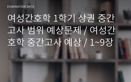 여성간호학 1학기 상권 중간고사 범위 예상문제 / 여성간호학 중간고사 예상 / 1~9장