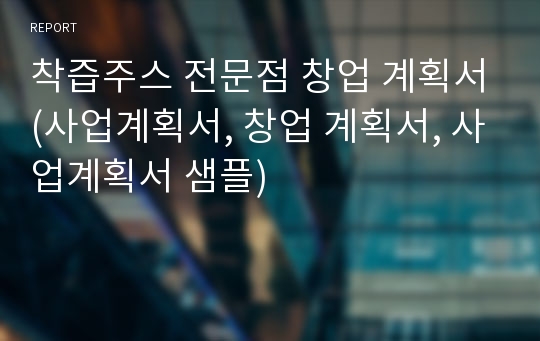 착즙주스 전문점 창업 계획서(사업계획서, 창업 계획서, 사업계획서 샘플)