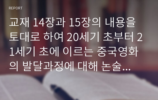 교재 14장과 15장의 내용을 토대로 하여 20세기 초부터 21세기 초에 이르는 중국영화의 발달과정에 대해 논술하시오