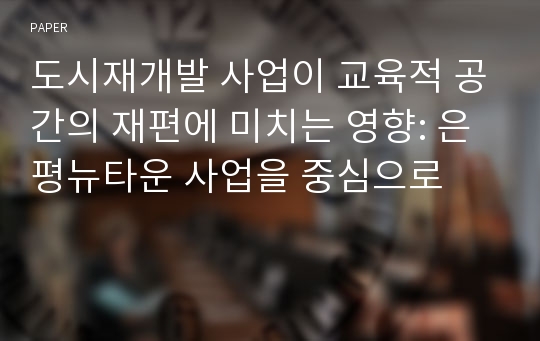 도시재개발 사업이 교육적 공간의 재편에 미치는 영향: 은평뉴타운 사업을 중심으로