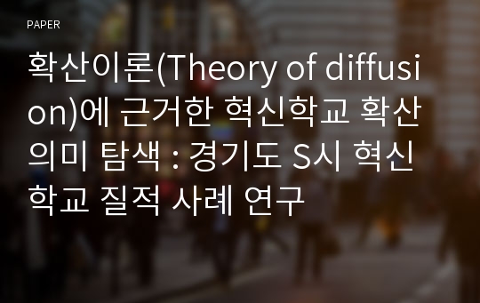 확산이론(Theory of diffusion)에 근거한 혁신학교 확산 의미 탐색 : 경기도 S시 혁신학교 질적 사례 연구