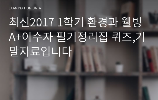 최신2017 1학기 환경과 웰빙A+이수자 필기정리집 퀴즈,기말자료입니다