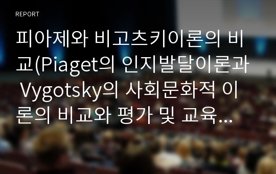 피아제와 비고츠키이론의 비교(Piaget의 인지발달이론과 Vygotsky의 사회문화적 이론의 비교와 평가 및 교육적 시사점)