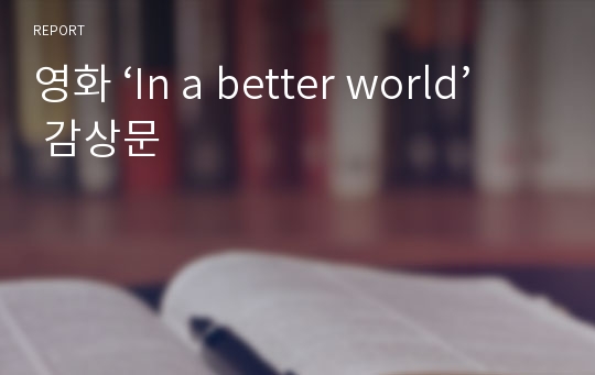 영화 ‘In a better world’ 감상문