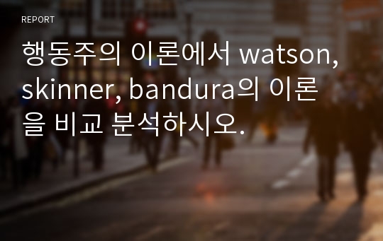 행동주의 이론에서 watson, skinner, bandura의 이론을 비교 분석하시오.