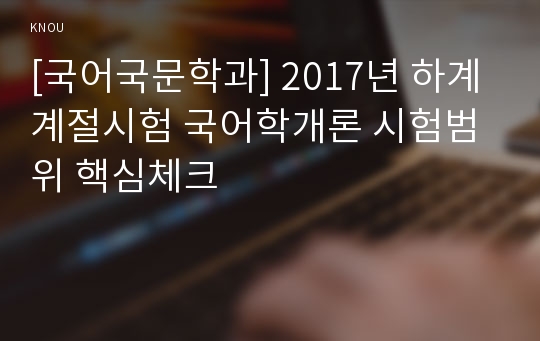 [국어국문학과] 2017년 하계계절시험 국어학개론 시험범위 핵심체크