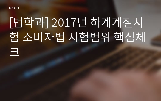 [법학과] 2017년 하계계절시험 소비자법 시험범위 핵심체크