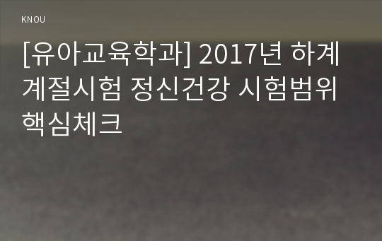 [유아교육학과] 2017년 하계계절시험 정신건강 시험범위 핵심체크