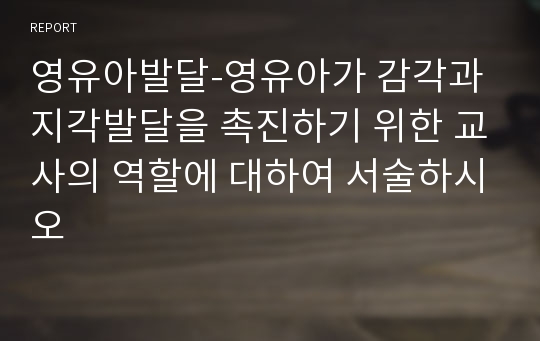 영유아발달-영유아가 감각과 지각발달을 촉진하기 위한 교사의 역할에 대하여 서술하시오