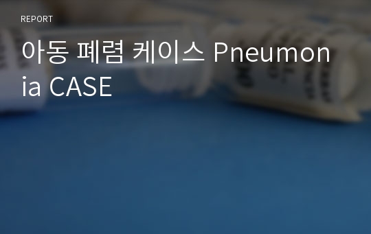 아동 폐렴 케이스 Pneumonia CASE