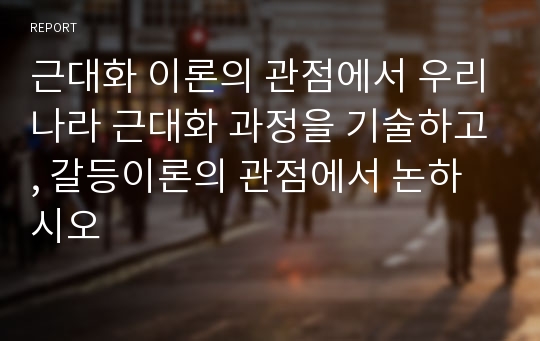 근대화 이론의 관점에서 우리나라 근대화 과정을 기술하고, 갈등이론의 관점에서 논하시오 