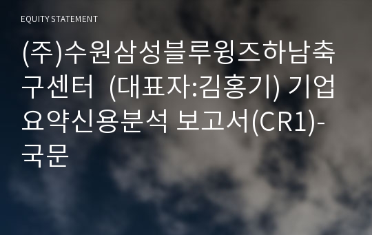 (주)수원삼성블루윙즈하남축구센터 기업요약신용분석 보고서(CR1)-국문