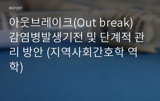 아웃브레이크(Out break) 감염병발생기전 및 단계적 관리 방안 (지역사회간호학 역학)