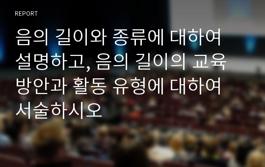 음의 길이와 종류에 대하여 설명하고, 음의 길이의 교육방안과 활동 유형에 대하여 서술하시오