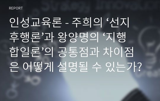 인성교육론 - 주희의 ‘선지후행론’과 왕양명의 ‘지행합일론’의 공통점과 차이점은 어떻게 설명될 수 있는가?