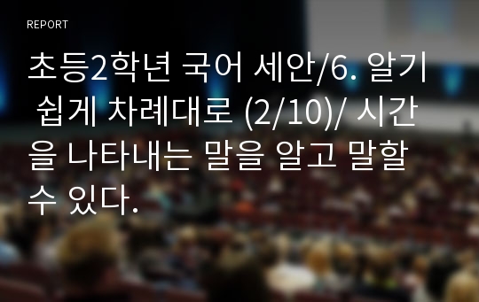 초등2학년 국어 세안/6. 알기 쉽게 차례대로 (2/10)/ 시간을 나타내는 말을 알고 말할 수 있다.