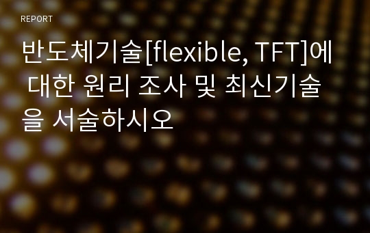 반도체기술[flexible, TFT]에 대한 원리 조사 및 최신기술을 서술하시오