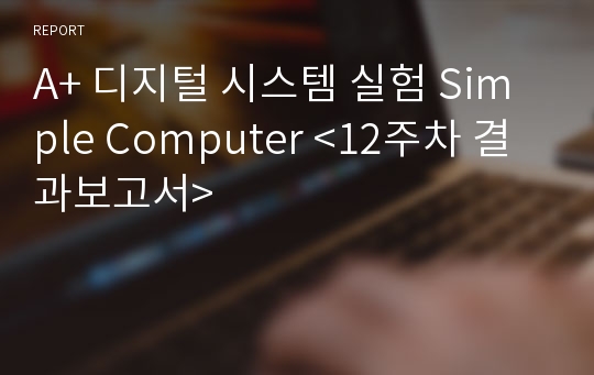 A+ 디지털 시스템 실험 Simple Computer &lt;12주차 결과보고서&gt;