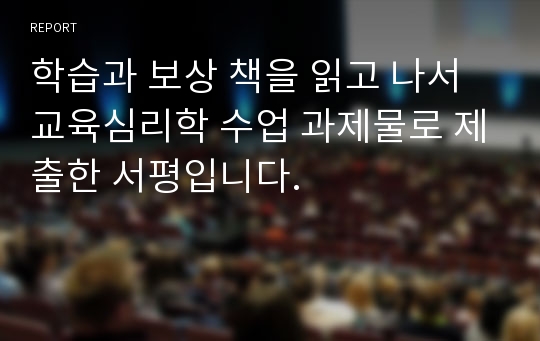 학습과 보상 책을 읽고 나서 교육심리학 수업 과제물로 제출한 서평입니다.