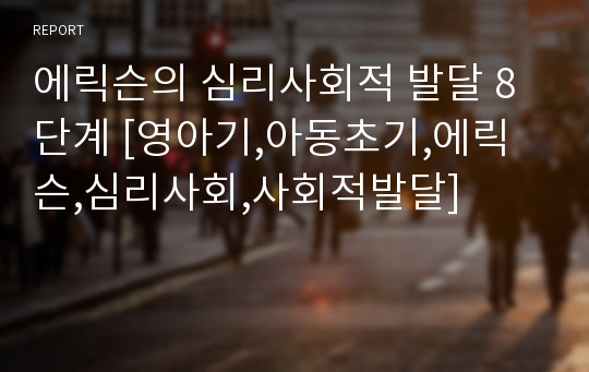 에릭슨의 심리사회적 발달 8단계 [영아기,아동초기,에릭슨,심리사회,사회적발달]