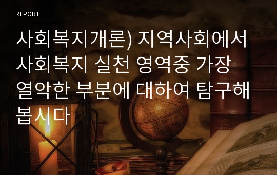 사회복지개론) 지역사회에서 사회복지 실천 영역중 가장 열악한 부분에 대하여 탐구해봅시다