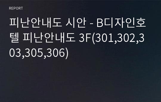 피난안내도 시안 - B디자인호텔 피난안내도 3F(301,302,303,305,306)