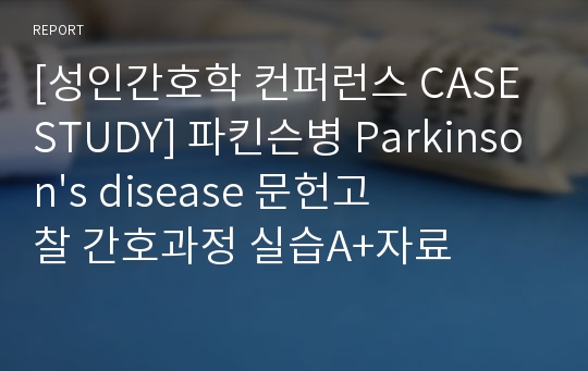 [성인간호학 컨퍼런스 CASE STUDY] 파킨슨병 Parkinson&#039;s disease 문헌고찰 간호과정 실습A+자료