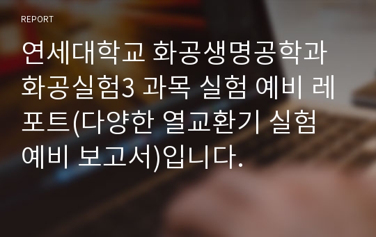 연세대학교 화공생명공학과 화공실험3 과목 실험 예비 레포트(다양한 열교환기 실험 예비 보고서)입니다.