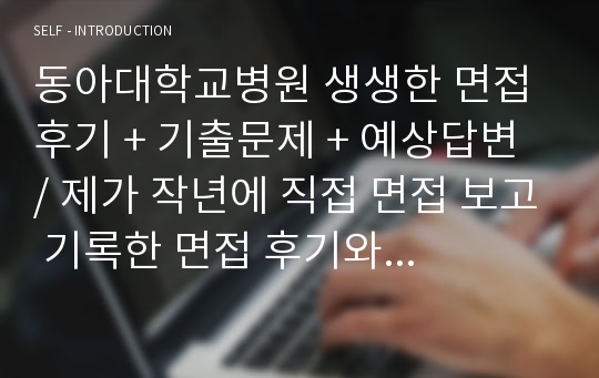 동아대학교병원 생생한 면접 후기 + 기출문제 + 예상답변 / 제가 작년에 직접 면접 보고 기록한 면접 후기와 기출문제들! 그리고 직접 기출에 대한 내용들 정리해서 적어뒀습니다. 도움 많이 되실거에요!!