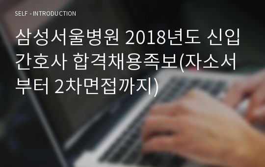 삼성서울병원 2018년도 신입간호사 합격채용족보(자소서부터 2차면접까지)