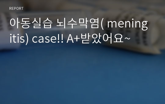 아동실습 뇌수막염( meningitis) case!! A+받았어요~