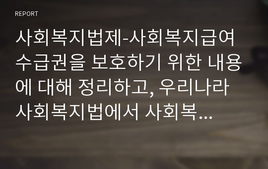 사회복지법제-사회복지급여 수급권을 보호하기 위한 내용에 대해 정리하고, 우리나라 사회복지법에서 사회복지급여 수급권을 보호하기 위한 내용을 찾아 제시하고 분석하세요.