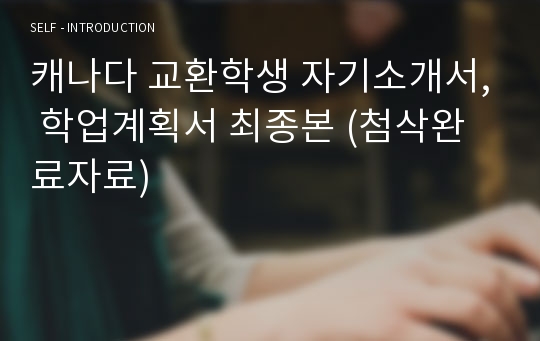 캐나다 교환학생 자기소개서, 학업계획서 최종본 (첨삭완료자료)