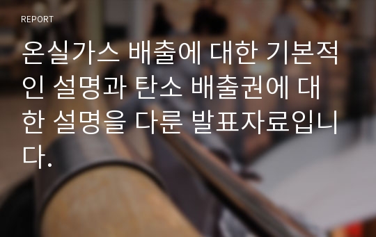 온실가스 배출에 대한 기본적인 설명과 탄소 배출권에 대한 설명을 다룬 발표자료입니다.