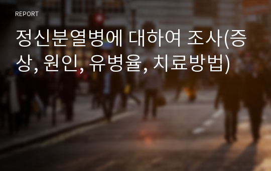 정신분열병에 대하여 조사(증상, 원인, 유병율, 치료방법)